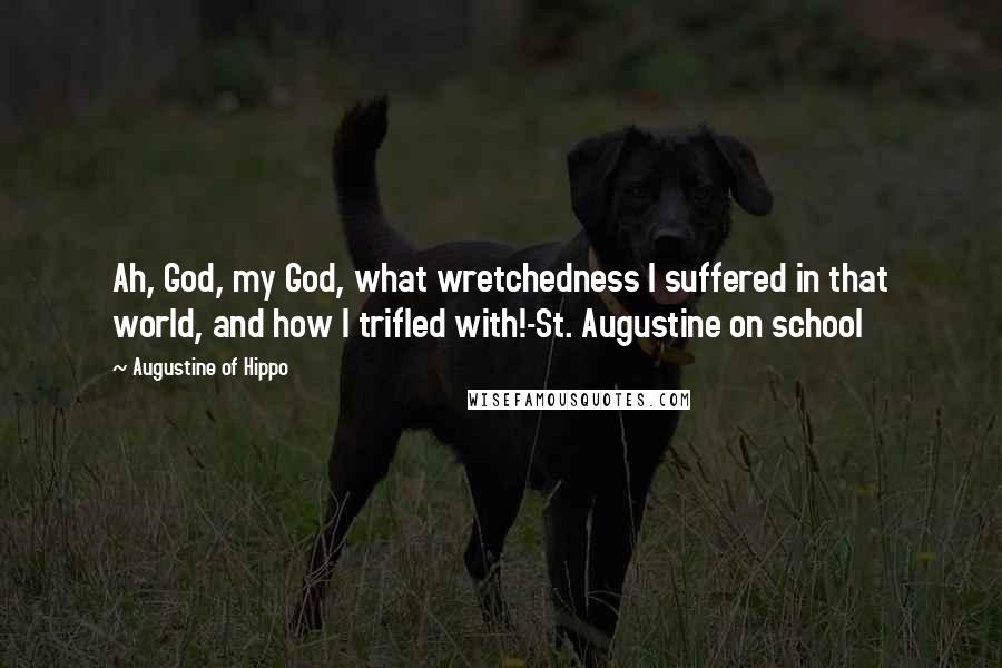 Augustine Of Hippo Quotes: Ah, God, my God, what wretchedness I suffered in that world, and how I trifled with!-St. Augustine on school