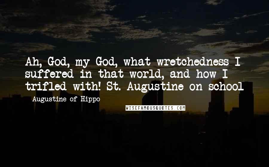 Augustine Of Hippo Quotes: Ah, God, my God, what wretchedness I suffered in that world, and how I trifled with!-St. Augustine on school