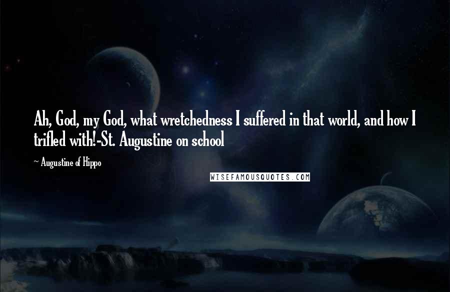 Augustine Of Hippo Quotes: Ah, God, my God, what wretchedness I suffered in that world, and how I trifled with!-St. Augustine on school