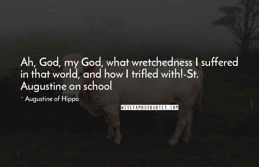 Augustine Of Hippo Quotes: Ah, God, my God, what wretchedness I suffered in that world, and how I trifled with!-St. Augustine on school