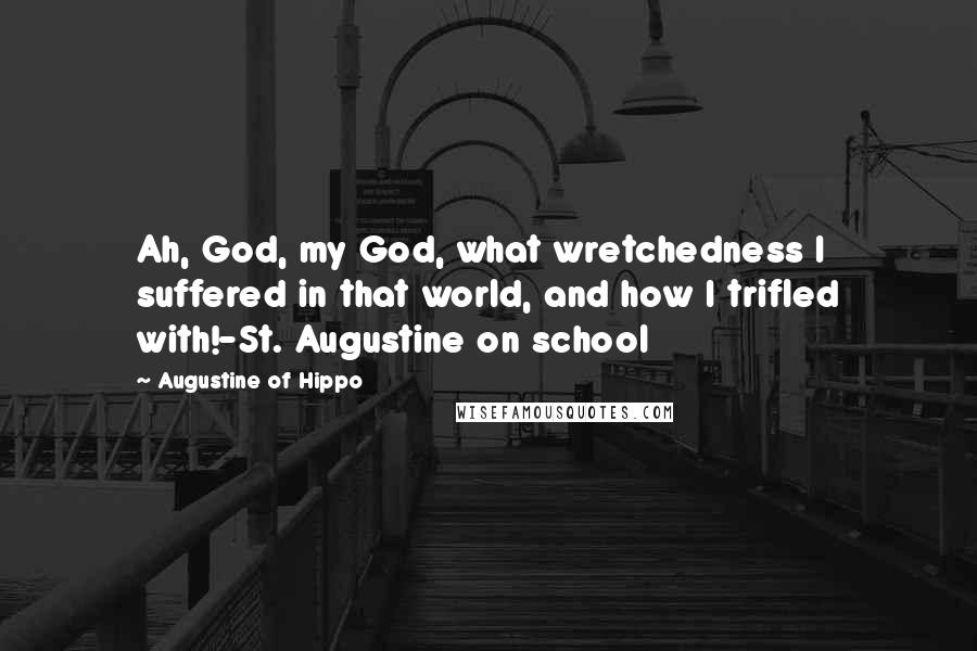 Augustine Of Hippo Quotes: Ah, God, my God, what wretchedness I suffered in that world, and how I trifled with!-St. Augustine on school
