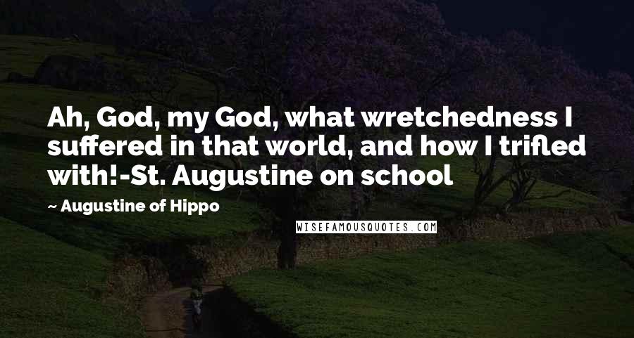 Augustine Of Hippo Quotes: Ah, God, my God, what wretchedness I suffered in that world, and how I trifled with!-St. Augustine on school