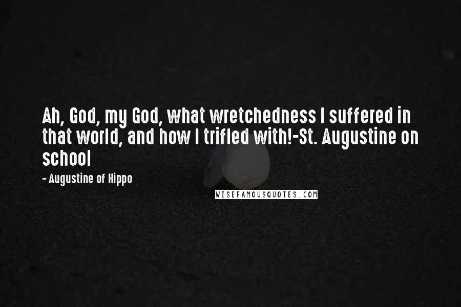 Augustine Of Hippo Quotes: Ah, God, my God, what wretchedness I suffered in that world, and how I trifled with!-St. Augustine on school