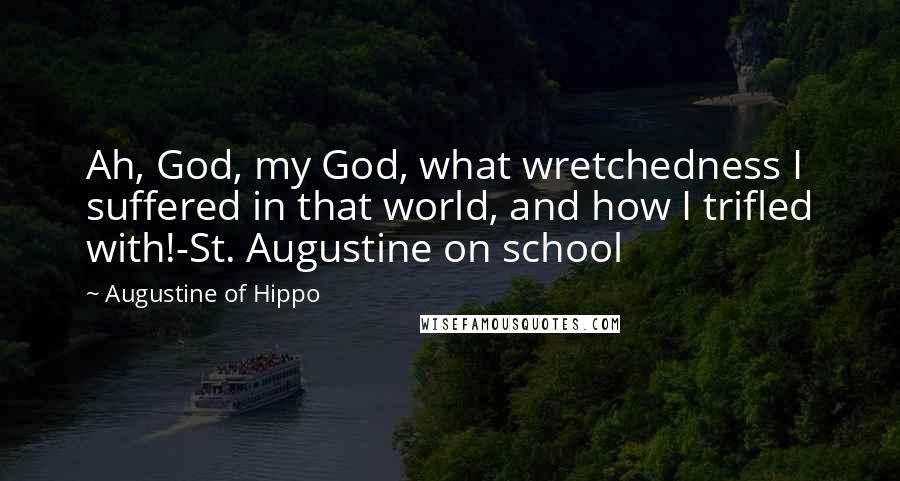 Augustine Of Hippo Quotes: Ah, God, my God, what wretchedness I suffered in that world, and how I trifled with!-St. Augustine on school