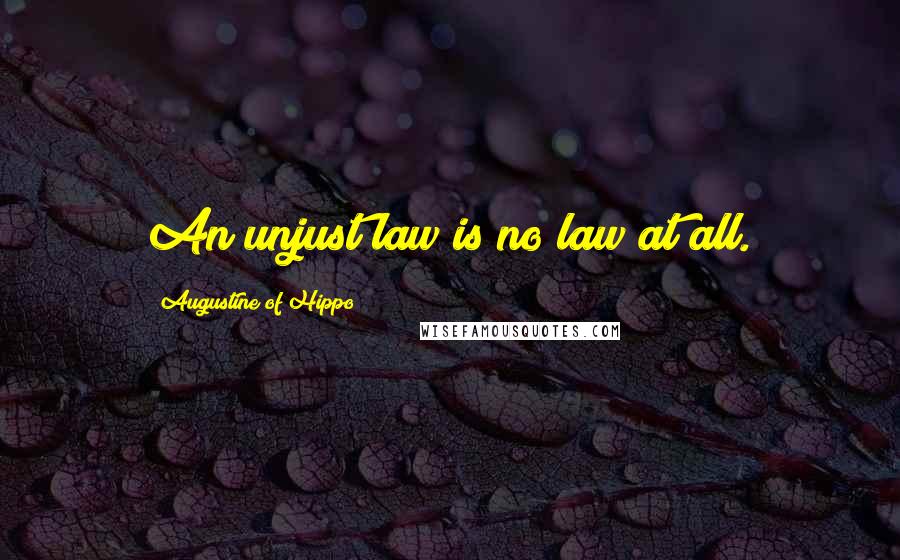 Augustine Of Hippo Quotes: An unjust law is no law at all.
