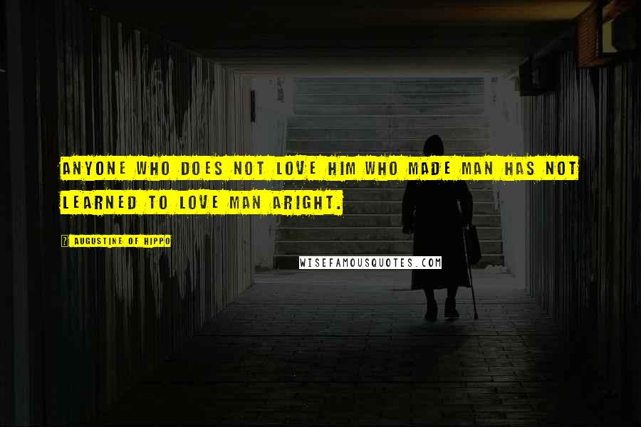 Augustine Of Hippo Quotes: Anyone who does not love Him Who made man has not learned to love man aright.