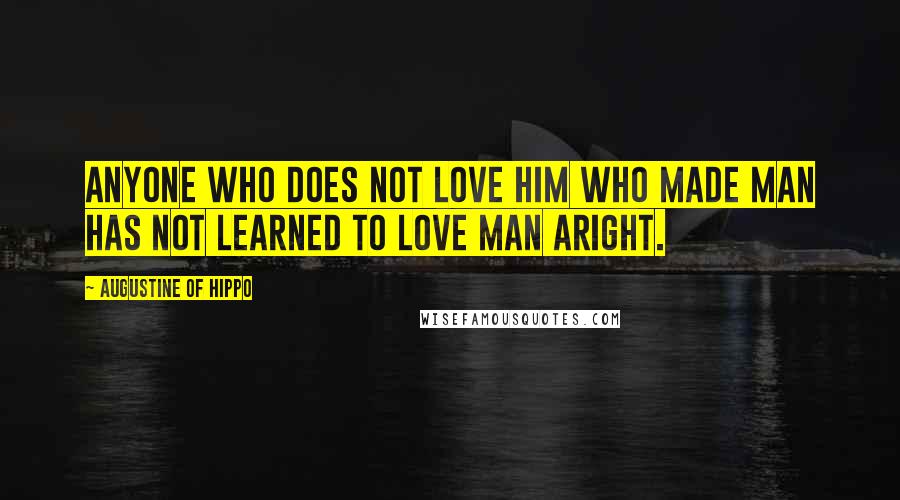 Augustine Of Hippo Quotes: Anyone who does not love Him Who made man has not learned to love man aright.