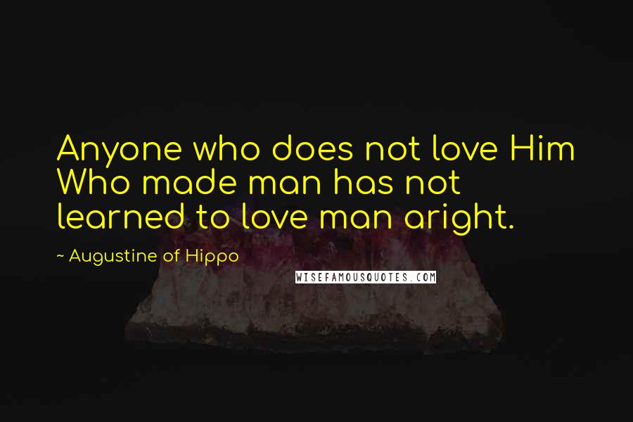 Augustine Of Hippo Quotes: Anyone who does not love Him Who made man has not learned to love man aright.
