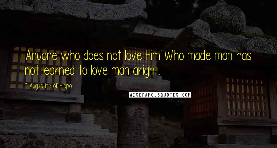 Augustine Of Hippo Quotes: Anyone who does not love Him Who made man has not learned to love man aright.