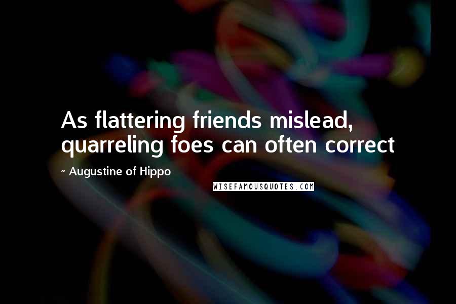 Augustine Of Hippo Quotes: As flattering friends mislead, quarreling foes can often correct