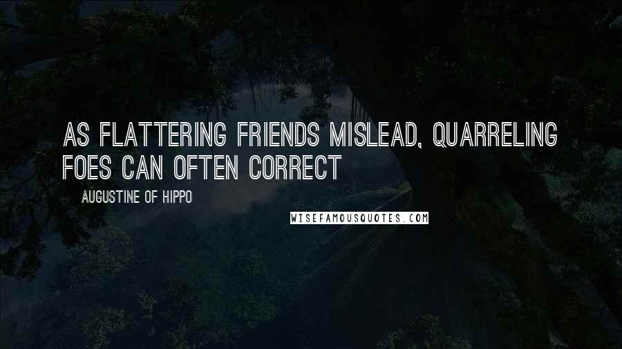 Augustine Of Hippo Quotes: As flattering friends mislead, quarreling foes can often correct