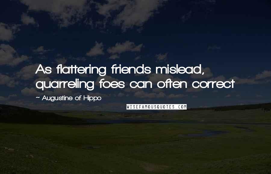 Augustine Of Hippo Quotes: As flattering friends mislead, quarreling foes can often correct