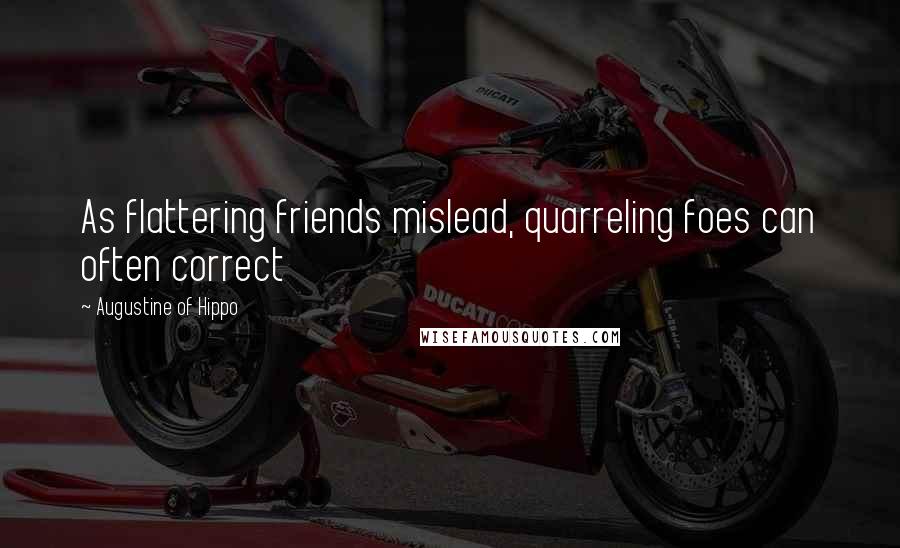 Augustine Of Hippo Quotes: As flattering friends mislead, quarreling foes can often correct