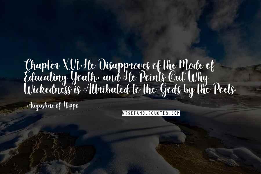 Augustine Of Hippo Quotes: Chapter XVI.He Disapproves of the Mode of Educating Youth, and He Points Out Why Wickedness is Attributed to the Gods by the Poets.