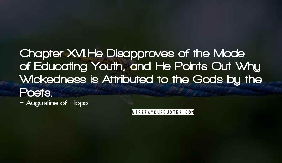 Augustine Of Hippo Quotes: Chapter XVI.He Disapproves of the Mode of Educating Youth, and He Points Out Why Wickedness is Attributed to the Gods by the Poets.