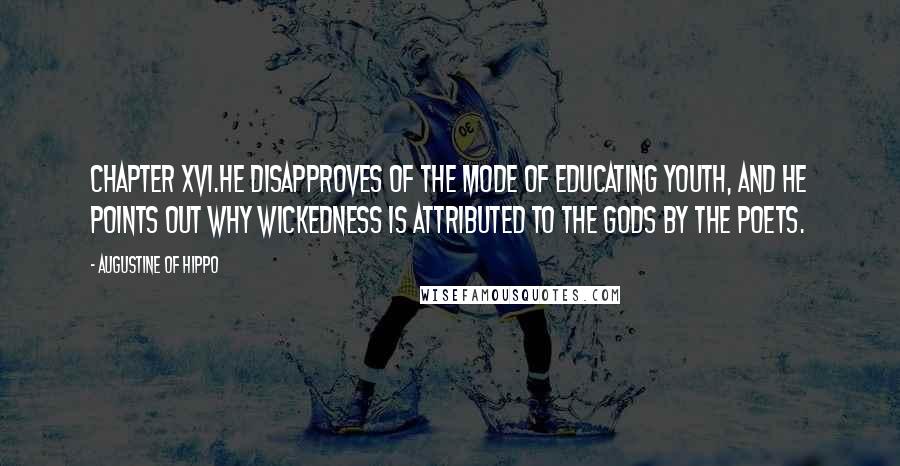 Augustine Of Hippo Quotes: Chapter XVI.He Disapproves of the Mode of Educating Youth, and He Points Out Why Wickedness is Attributed to the Gods by the Poets.