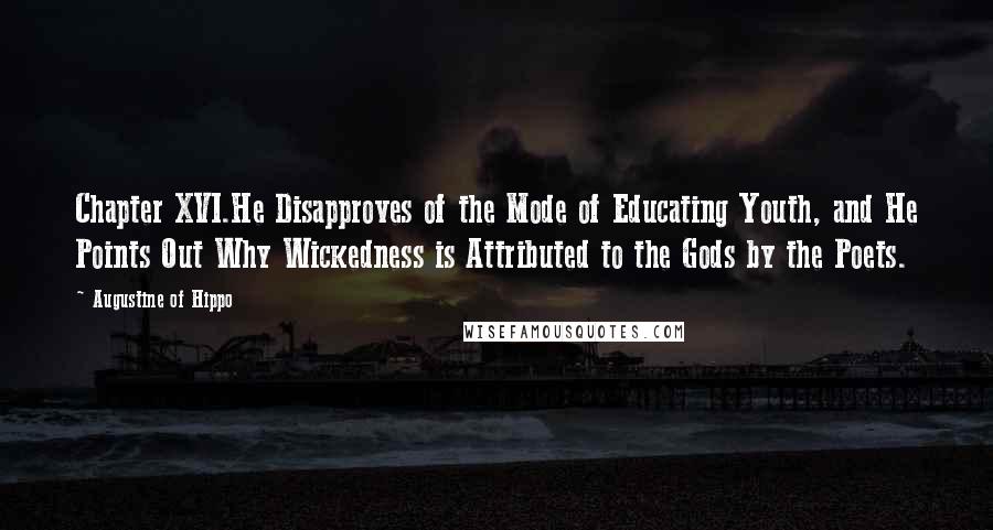 Augustine Of Hippo Quotes: Chapter XVI.He Disapproves of the Mode of Educating Youth, and He Points Out Why Wickedness is Attributed to the Gods by the Poets.