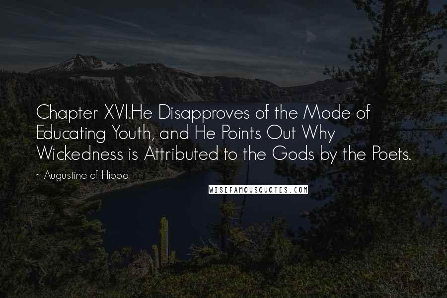 Augustine Of Hippo Quotes: Chapter XVI.He Disapproves of the Mode of Educating Youth, and He Points Out Why Wickedness is Attributed to the Gods by the Poets.