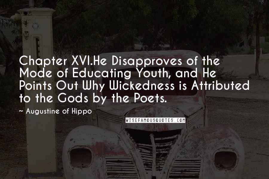 Augustine Of Hippo Quotes: Chapter XVI.He Disapproves of the Mode of Educating Youth, and He Points Out Why Wickedness is Attributed to the Gods by the Poets.