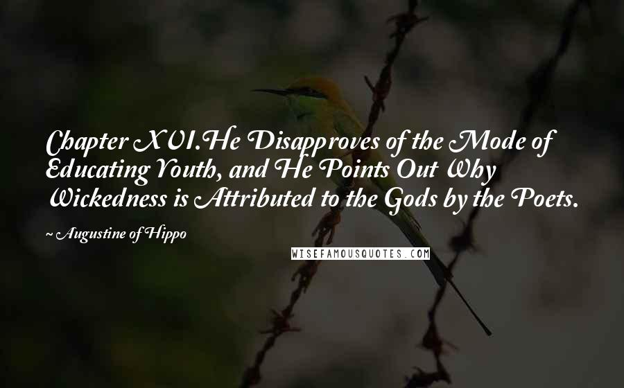 Augustine Of Hippo Quotes: Chapter XVI.He Disapproves of the Mode of Educating Youth, and He Points Out Why Wickedness is Attributed to the Gods by the Poets.