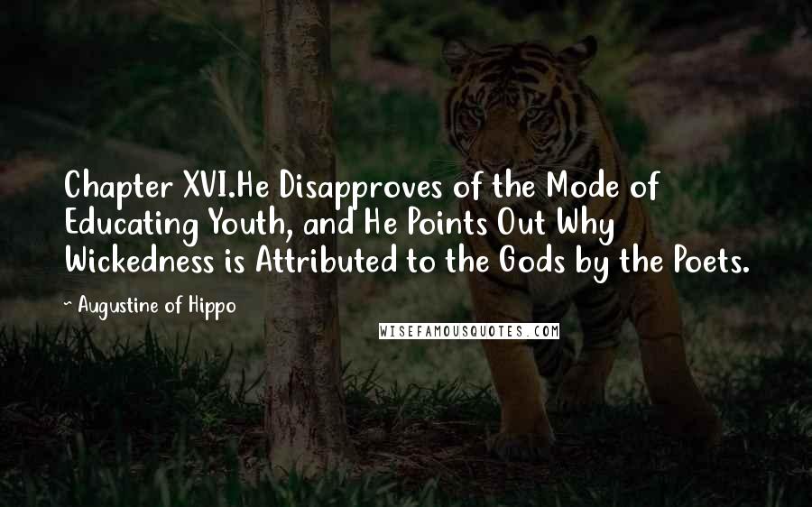 Augustine Of Hippo Quotes: Chapter XVI.He Disapproves of the Mode of Educating Youth, and He Points Out Why Wickedness is Attributed to the Gods by the Poets.