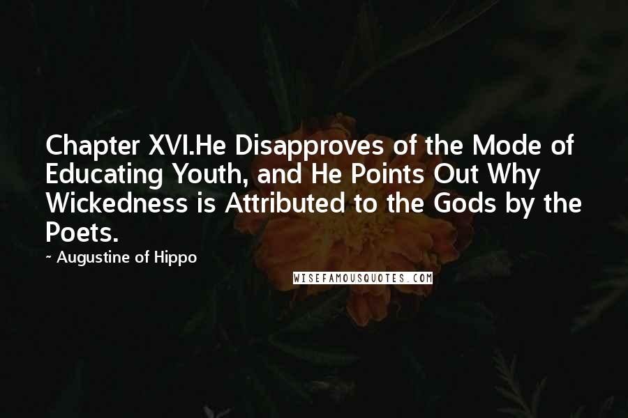 Augustine Of Hippo Quotes: Chapter XVI.He Disapproves of the Mode of Educating Youth, and He Points Out Why Wickedness is Attributed to the Gods by the Poets.