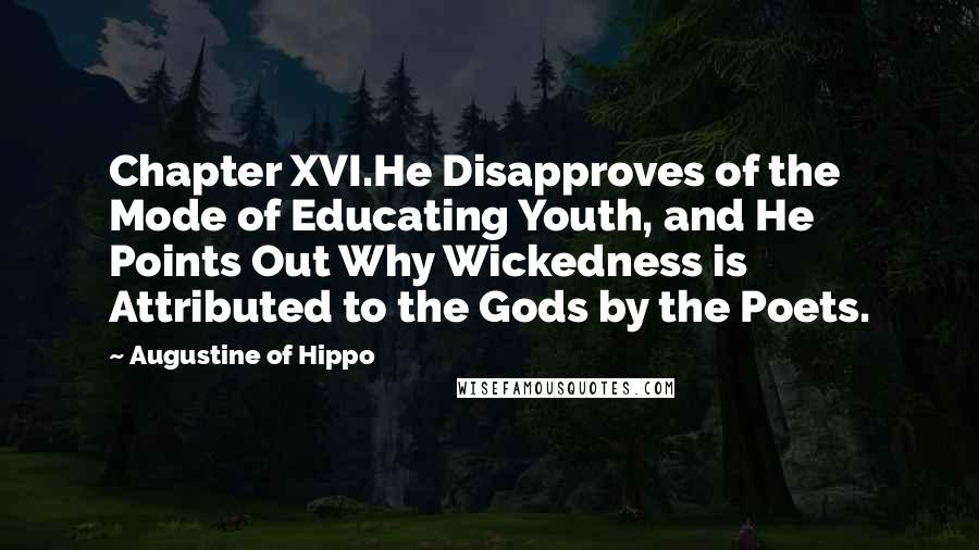 Augustine Of Hippo Quotes: Chapter XVI.He Disapproves of the Mode of Educating Youth, and He Points Out Why Wickedness is Attributed to the Gods by the Poets.