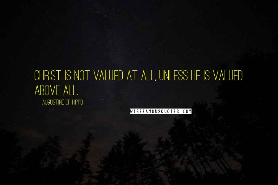 Augustine Of Hippo Quotes: Christ is not valued at all, unless he is valued above all.