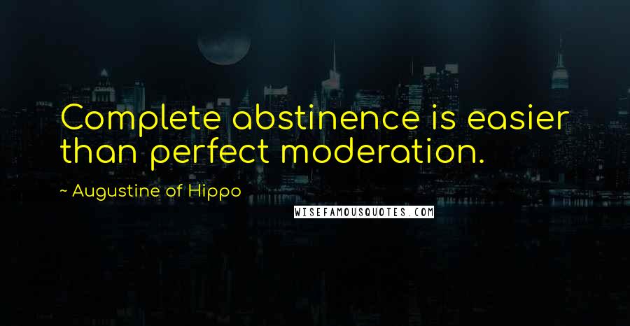 Augustine Of Hippo Quotes: Complete abstinence is easier than perfect moderation.