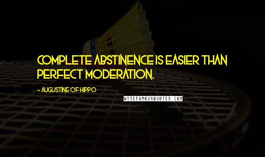 Augustine Of Hippo Quotes: Complete abstinence is easier than perfect moderation.