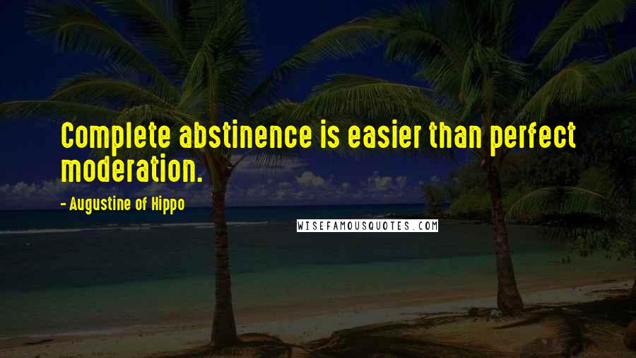 Augustine Of Hippo Quotes: Complete abstinence is easier than perfect moderation.