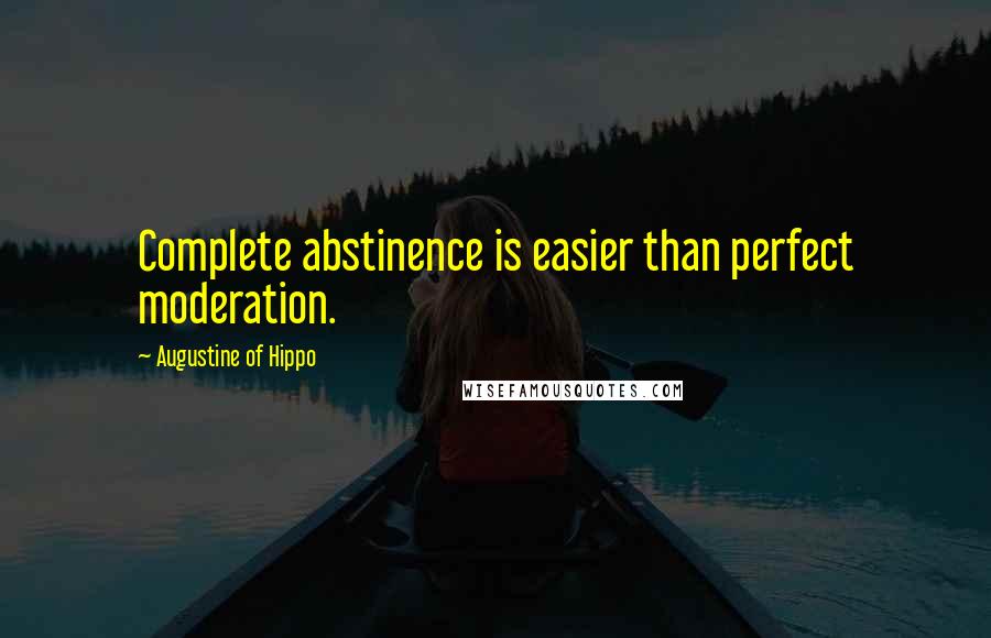 Augustine Of Hippo Quotes: Complete abstinence is easier than perfect moderation.