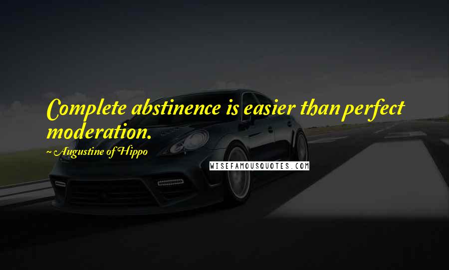 Augustine Of Hippo Quotes: Complete abstinence is easier than perfect moderation.