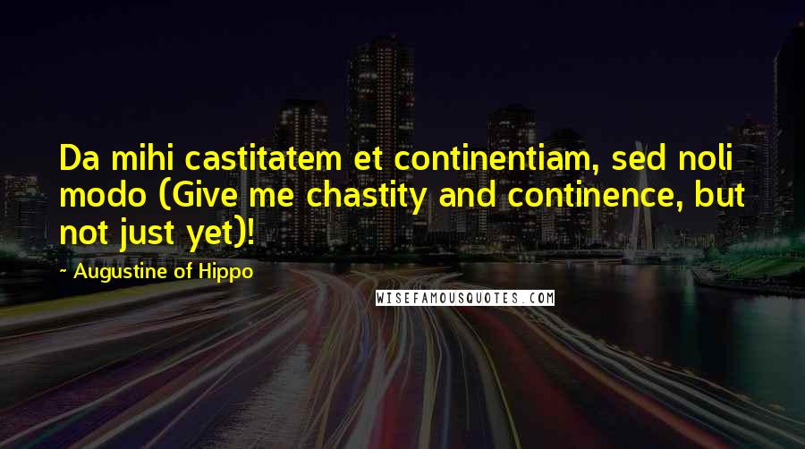 Augustine Of Hippo Quotes: Da mihi castitatem et continentiam, sed noli modo (Give me chastity and continence, but not just yet)!