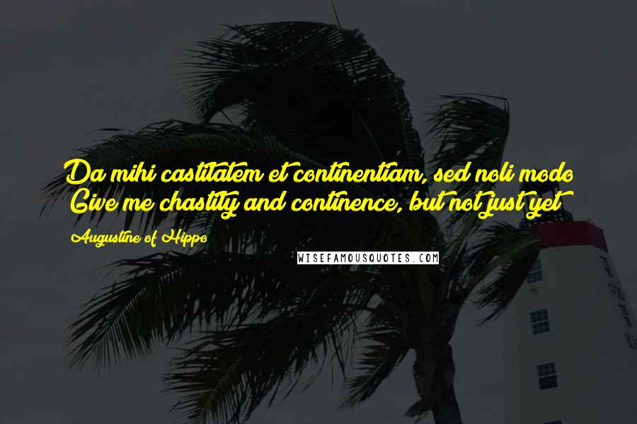 Augustine Of Hippo Quotes: Da mihi castitatem et continentiam, sed noli modo (Give me chastity and continence, but not just yet)!