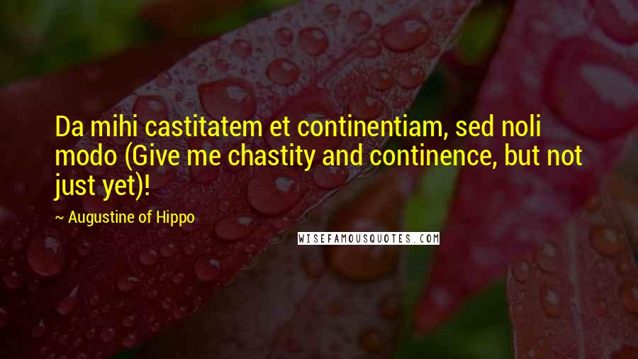 Augustine Of Hippo Quotes: Da mihi castitatem et continentiam, sed noli modo (Give me chastity and continence, but not just yet)!