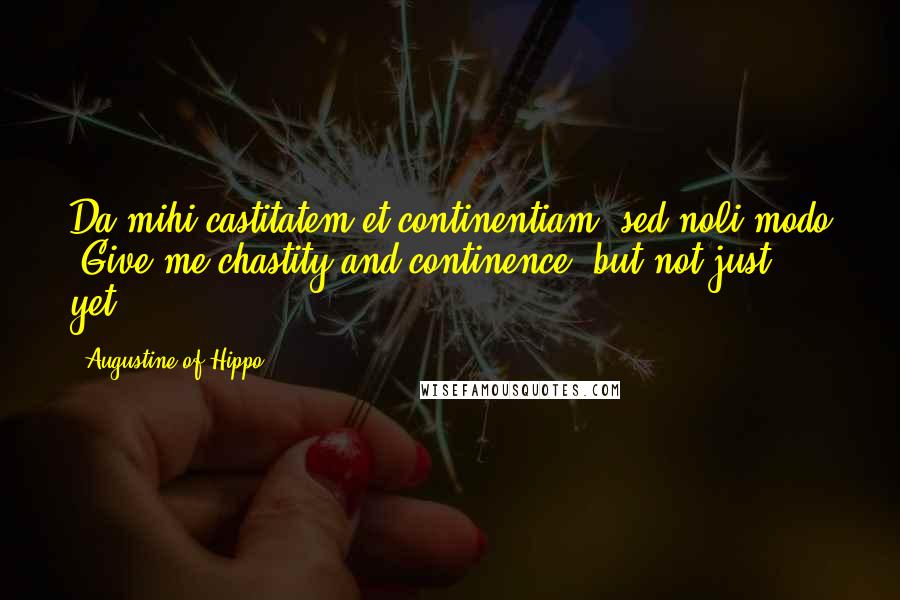 Augustine Of Hippo Quotes: Da mihi castitatem et continentiam, sed noli modo (Give me chastity and continence, but not just yet)!