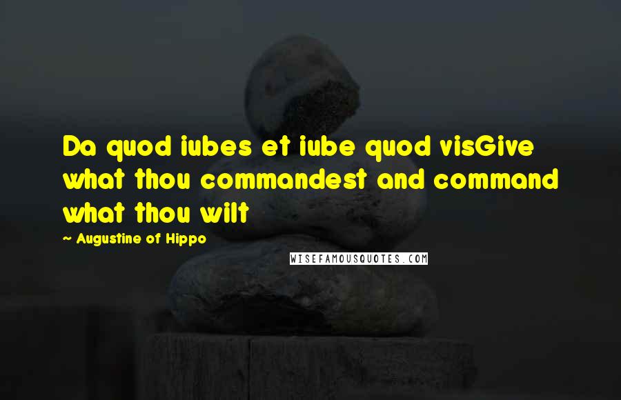 Augustine Of Hippo Quotes: Da quod iubes et iube quod visGive what thou commandest and command what thou wilt
