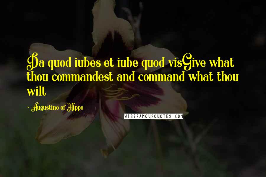 Augustine Of Hippo Quotes: Da quod iubes et iube quod visGive what thou commandest and command what thou wilt