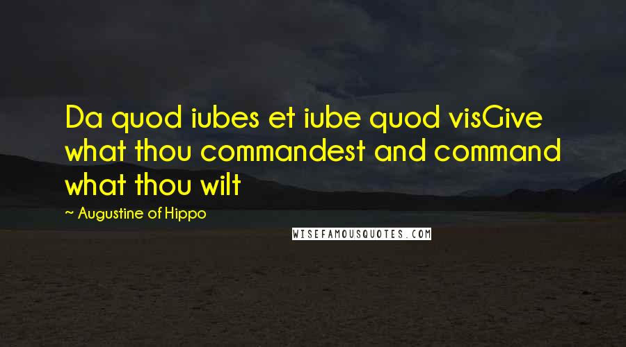 Augustine Of Hippo Quotes: Da quod iubes et iube quod visGive what thou commandest and command what thou wilt