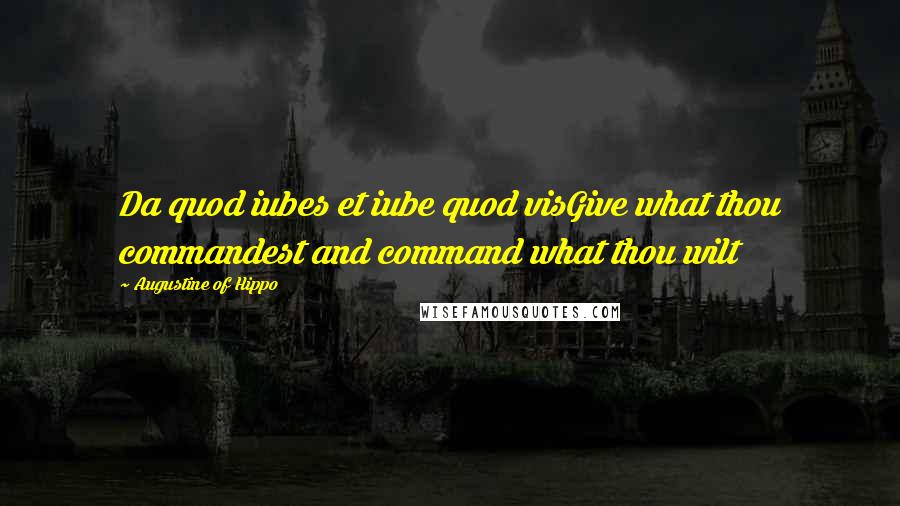 Augustine Of Hippo Quotes: Da quod iubes et iube quod visGive what thou commandest and command what thou wilt