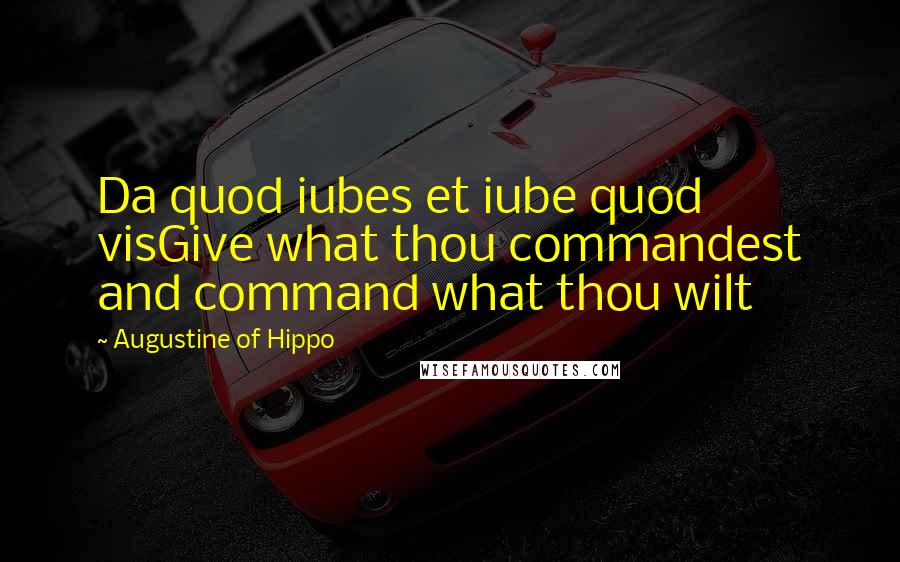 Augustine Of Hippo Quotes: Da quod iubes et iube quod visGive what thou commandest and command what thou wilt
