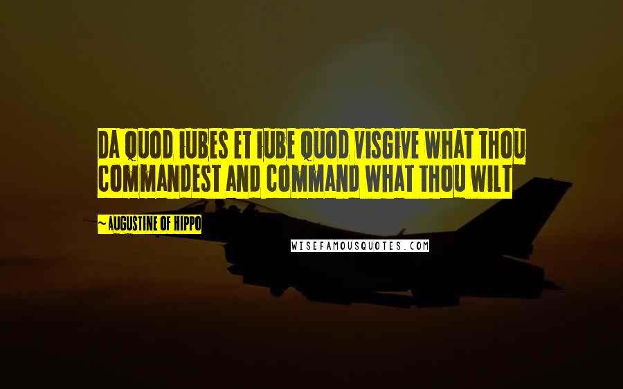 Augustine Of Hippo Quotes: Da quod iubes et iube quod visGive what thou commandest and command what thou wilt