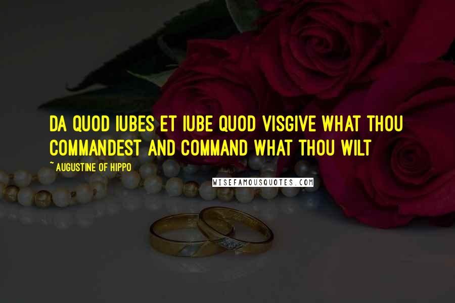 Augustine Of Hippo Quotes: Da quod iubes et iube quod visGive what thou commandest and command what thou wilt