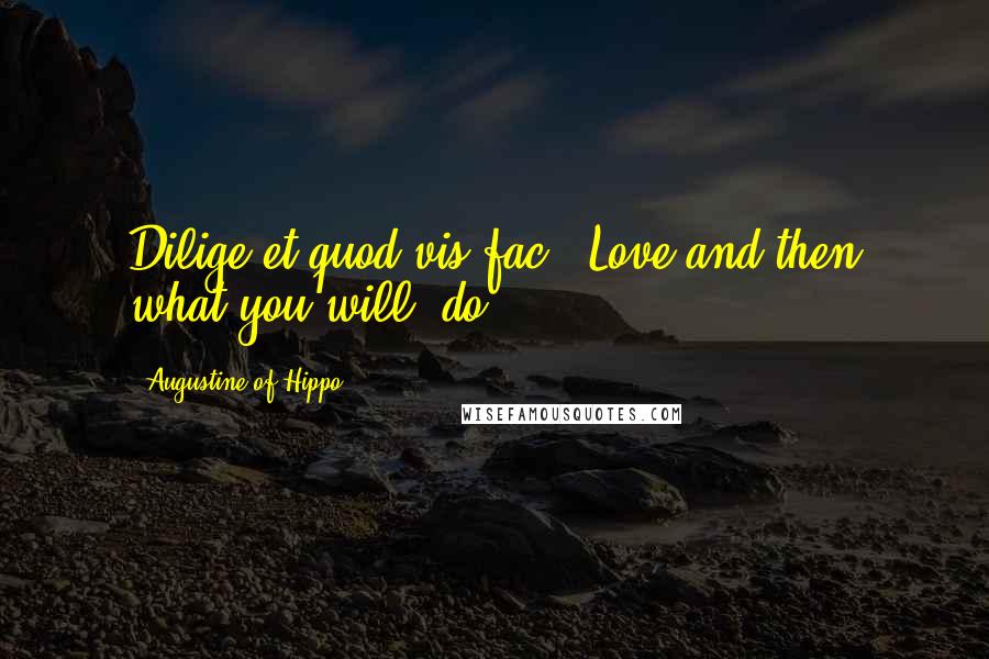 Augustine Of Hippo Quotes: Dilige et quod vis fac. (Love and then what you will, do.)