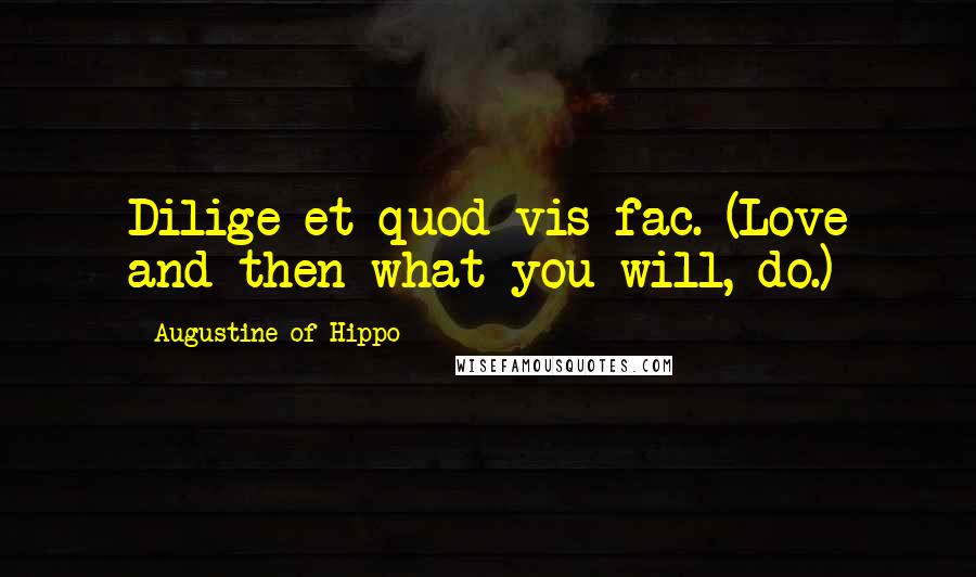 Augustine Of Hippo Quotes: Dilige et quod vis fac. (Love and then what you will, do.)