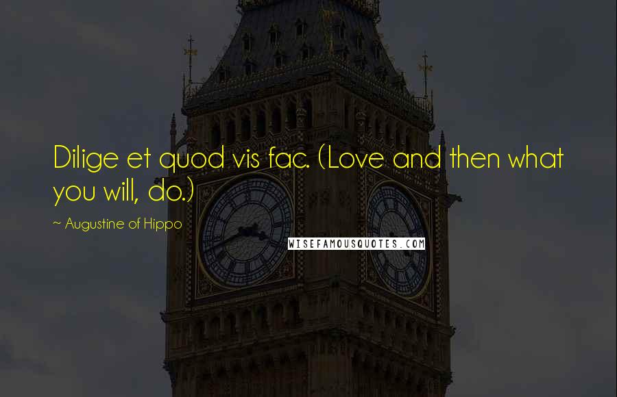 Augustine Of Hippo Quotes: Dilige et quod vis fac. (Love and then what you will, do.)