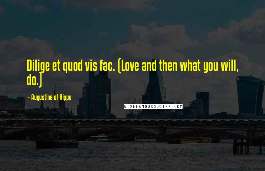 Augustine Of Hippo Quotes: Dilige et quod vis fac. (Love and then what you will, do.)
