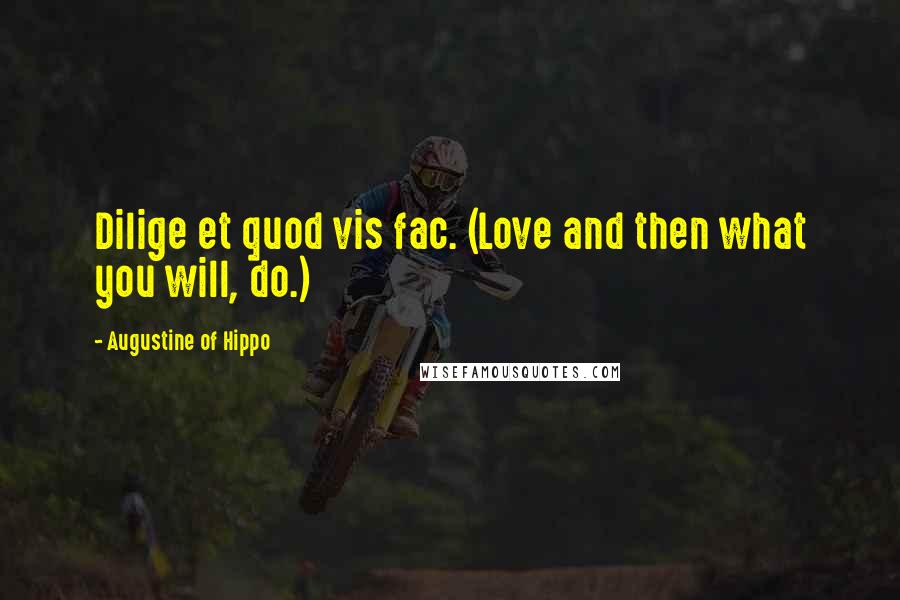 Augustine Of Hippo Quotes: Dilige et quod vis fac. (Love and then what you will, do.)
