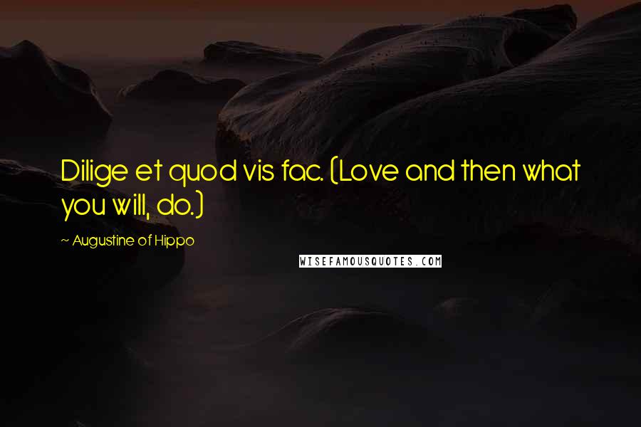 Augustine Of Hippo Quotes: Dilige et quod vis fac. (Love and then what you will, do.)